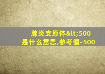 肺炎支原体<500是什么意思,参考值-500